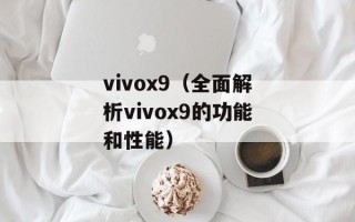 vivox9（全面解析vivox9的功能和性能）