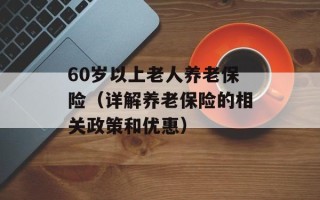 60岁以上老人养老保险（详解养老保险的相关政策和优惠）