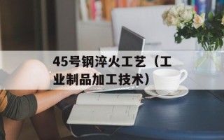 45号钢淬火工艺（工业制品加工技术）