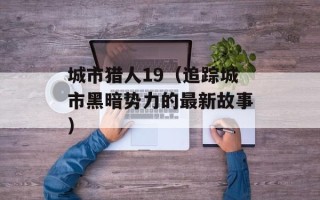 城市猎人19（追踪城市黑暗势力的最新故事）