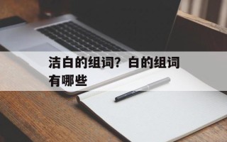 洁白的组词？白的组词有哪些