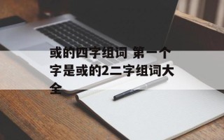 或的四字组词 第一个字是或的2二字组词大全