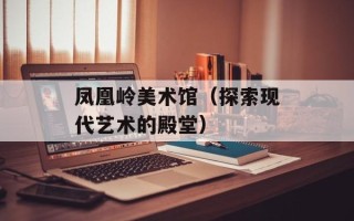 凤凰岭美术馆（探索现代艺术的殿堂）