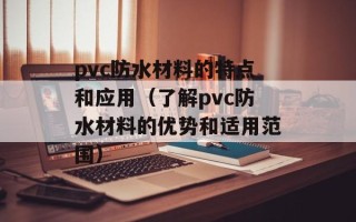 pvc防水材料的特点和应用（了解pvc防水材料的优势和适用范围）