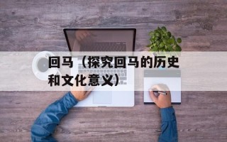 回马（探究回马的历史和文化意义）