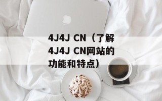 4J4J CN（了解4J4J CN网站的功能和特点）
