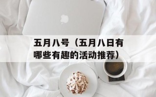 五月八号（五月八日有哪些有趣的活动推荐）