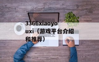 3366xiaoyouxi（游戏平台介绍和推荐）