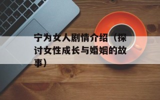 宁为女人剧情介绍（探讨女性成长与婚姻的故事）