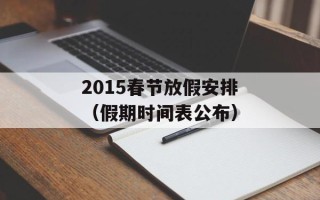 2015春节放假安排（假期时间表公布）