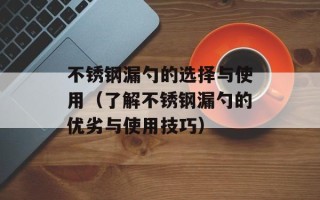 不锈钢漏勺的选择与使用（了解不锈钢漏勺的优劣与使用技巧）