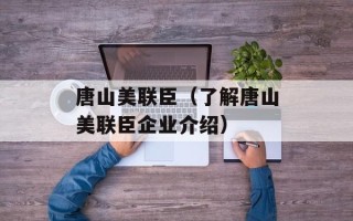 唐山美联臣（了解唐山美联臣企业介绍）