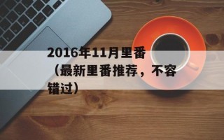 2016年11月里番（最新里番推荐，不容错过）