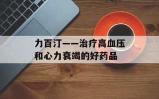 力百汀——治疗高血压和心力衰竭的好药品