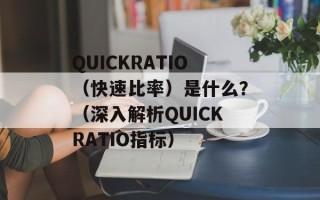 QUICKRATIO（快速比率）是什么？（深入解析QUICKRATIO指标）