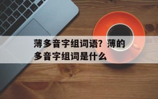 薄多音字组词语？薄的多音字组词是什么