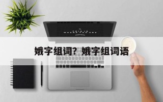 娥字组词？娥字组词语