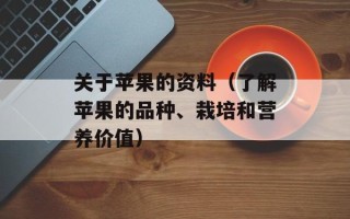 关于苹果的资料（了解苹果的品种、栽培和营养价值）
