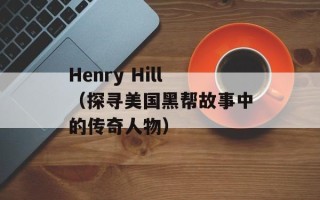 Henry Hill（探寻美国黑帮故事中的传奇人物）