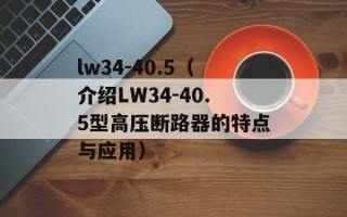 lw34-40.5（介绍LW34-40.5型高压断路器的特点与应用）