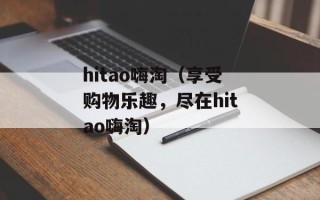 hitao嗨淘（享受购物乐趣，尽在hitao嗨淘）