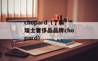 chopard（了解瑞士奢侈品品牌chopard）