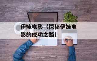 伊娃电影（探秘伊娃电影的成功之路）