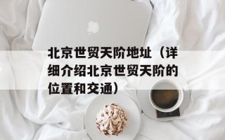 北京世贸天阶地址（详细介绍北京世贸天阶的位置和交通）