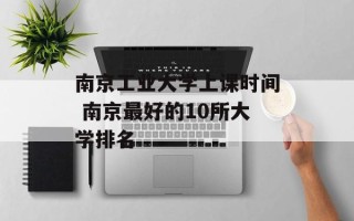 南京工业大学上课时间 南京最好的10所大学排名