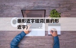 振形近字组词(振的形近字)