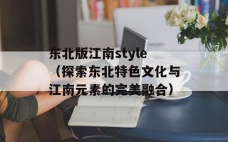 东北版江南style（探索东北特色文化与江南元素的完美融合）