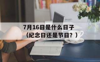7月16日是什么日子（纪念日还是节日？）