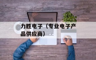 力胜电子（专业电子产品供应商）