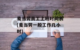 麦当劳员工上班时间表(麦当劳一般工作几小时)
