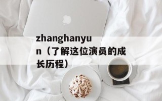 zhanghanyun（了解这位演员的成长历程）