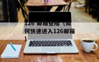 126 邮箱登陆（如何快速进入126邮箱）