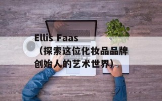 Ellis Faas（探索这位化妆品品牌创始人的艺术世界）