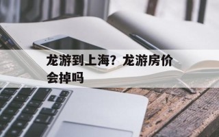 龙游到上海？龙游房价会掉吗