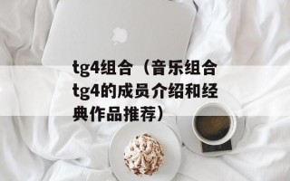 tg4组合（音乐组合tg4的成员介绍和经典作品推荐）