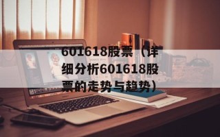 601618股票（详细分析601618股票的走势与趋势）
