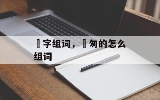 怱字组词，怱匆的怎么组词