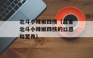 北斗小辣椒四核（品鉴北斗小辣椒四核的口感和营养）