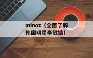 minoz（全面了解韩国明星李敏镐）