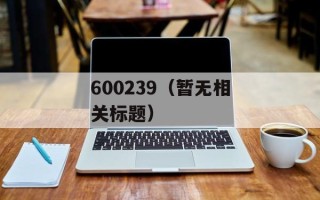 600239（暂无相关标题）