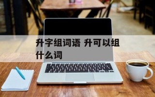 升字组词语 升可以组什么词