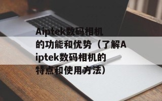 Aiptek数码相机的功能和优势（了解Aiptek数码相机的特点和使用方法）