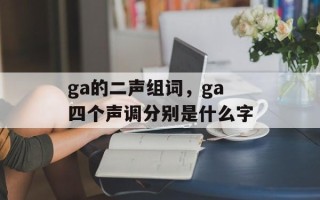ga的二声组词，ga四个声调分别是什么字
