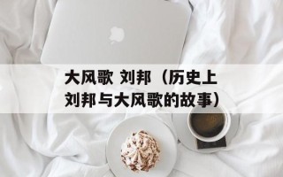 大风歌 刘邦（历史上刘邦与大风歌的故事）