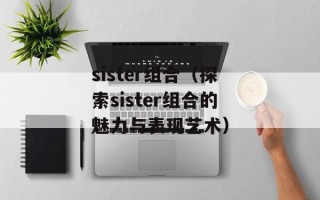 sister组合（探索sister组合的魅力与表现艺术）