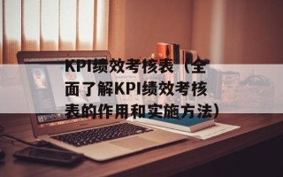 KPI绩效考核表（全面了解KPI绩效考核表的作用和实施方法）